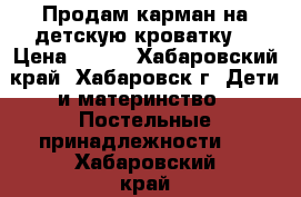 Продам карман на детскую кроватку  › Цена ­ 350 - Хабаровский край, Хабаровск г. Дети и материнство » Постельные принадлежности   . Хабаровский край